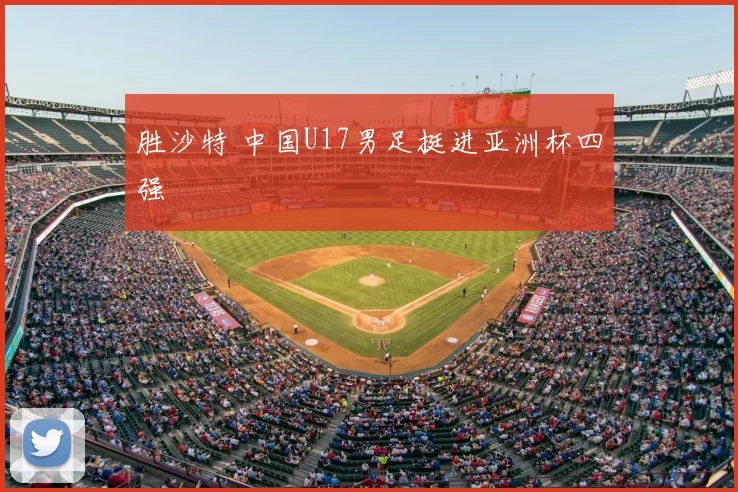 胜沙特 中国U17男足挺进亚洲杯四强