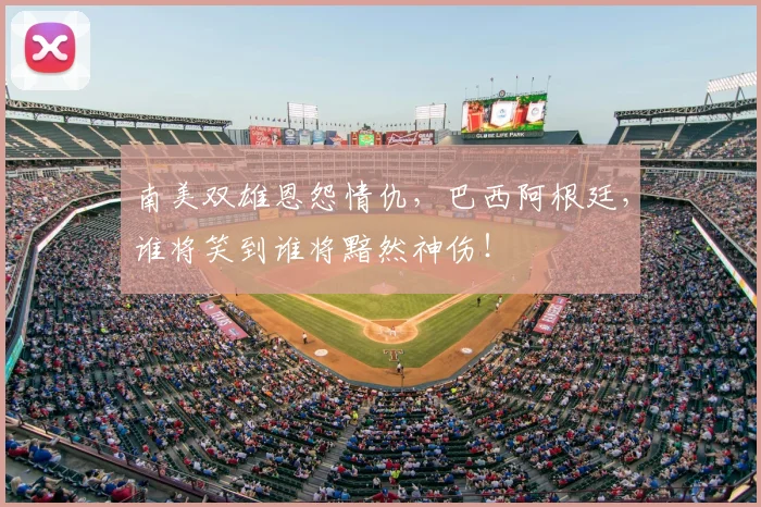 南美双雄恩怨情仇，巴西阿根廷，谁将笑到谁将黯然神伤！