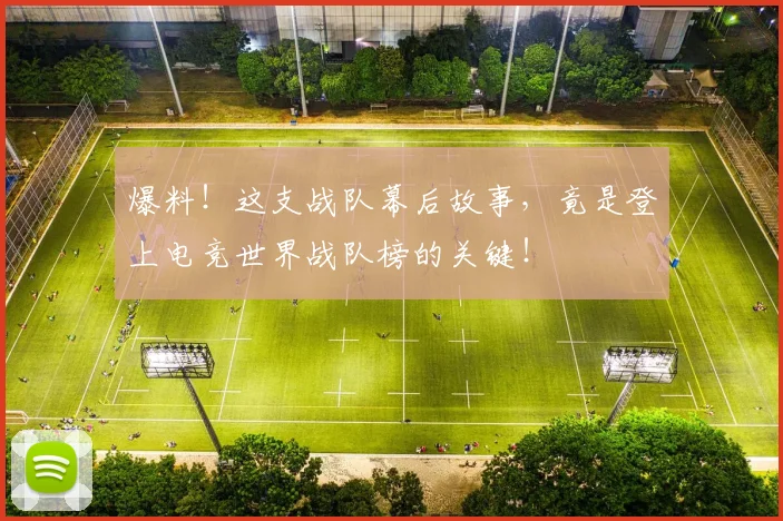 爆料！这支战队幕后故事，竟是登上电竞世界战队榜的关键！