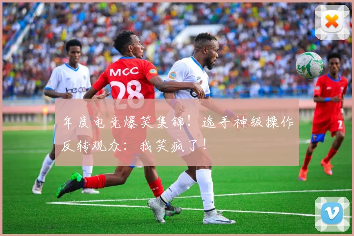 年度电竞爆笑集锦！选手神级操作反转观众：我笑疯了！