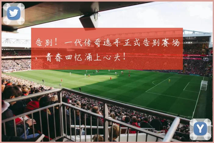告别！一代传奇选手正式告别赛场，青春回忆涌上心头！