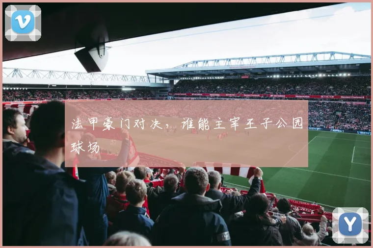 法甲豪门对决，谁能主宰王子公园球场