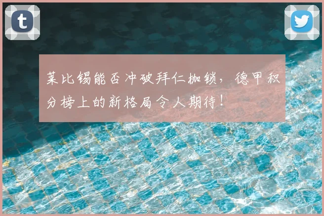 莱比锡能否冲破拜仁枷锁,德甲积分榜上的新格局令人期待!