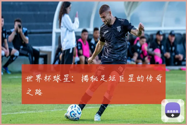 世界杯球星:揭秘足坛巨星的传奇之路