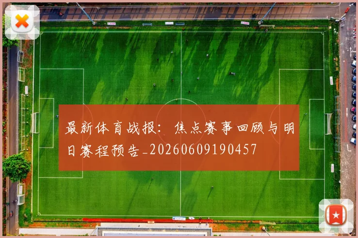 最新体育战报：焦点赛事回顾与明日赛程预告_20260609190457