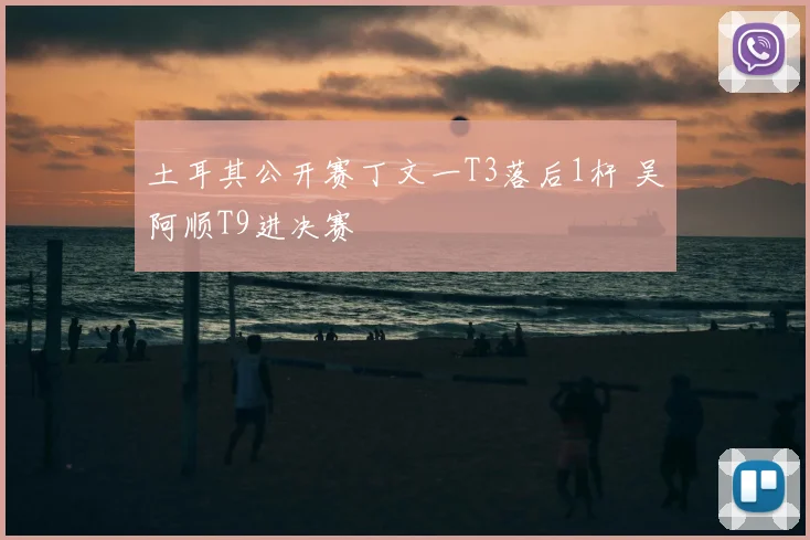 土耳其公开赛丁文一T3落后1杆 吴阿顺T9进决赛
