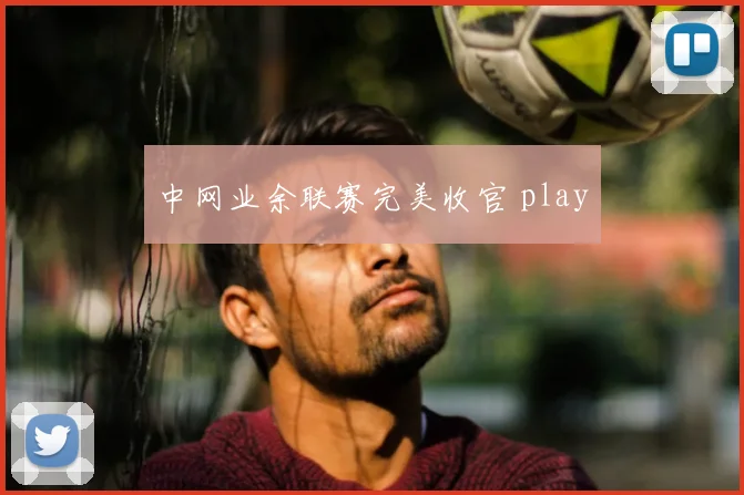 中网业余联赛完美收官 play