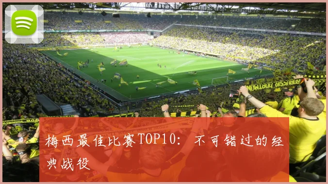 梅西最佳比赛TOP10：不可错过的经典战役