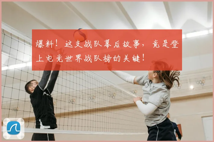 爆料!这支战队幕后故事,竟是登上电竞世界战队榜的关键!