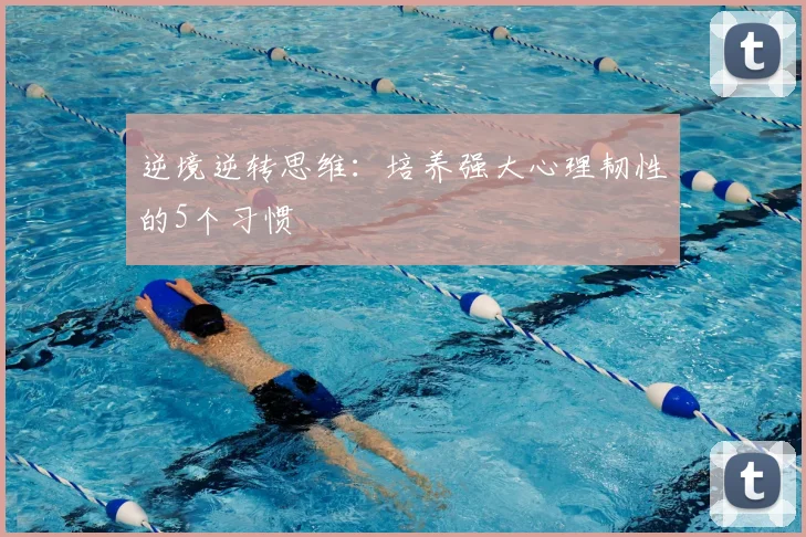 逆境逆转思维：培养强大心理韧性的5个习惯
