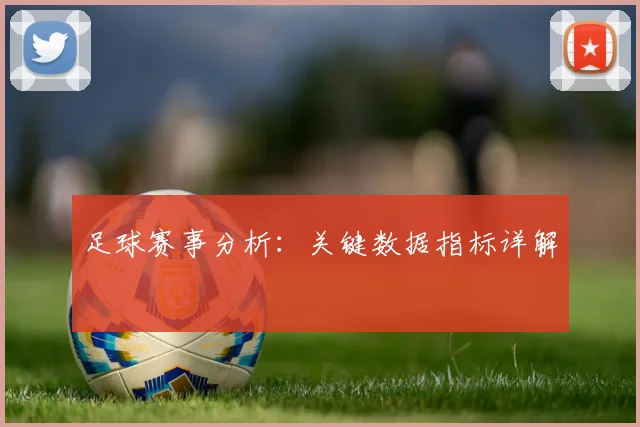足球赛事分析：关键数据指标详解