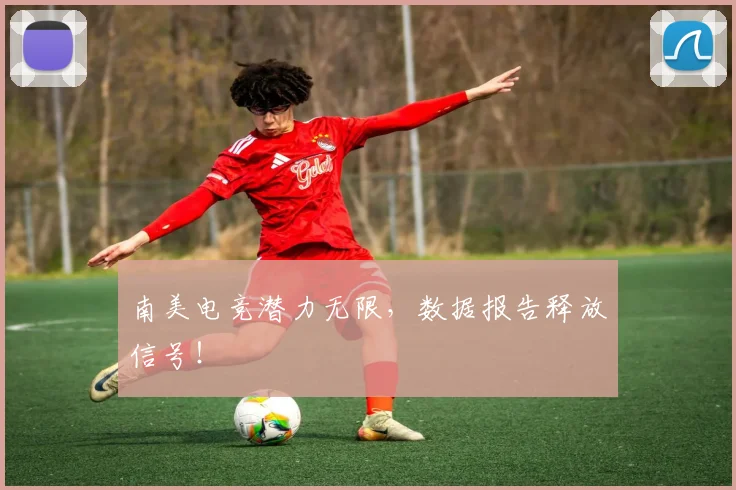 南美电竞潜力无限，数据报告释放信号！