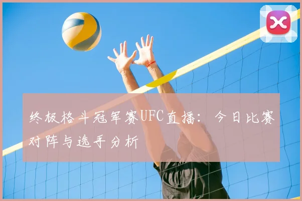 终极格斗冠军赛UFC直播：今日比赛对阵与选手分析
