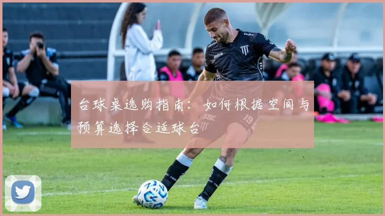台球桌选购指南:如何根据空间与预算选择合适球台