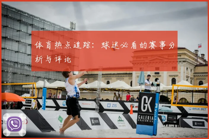 体育热点追踪：球迷必看的赛事分析与评论