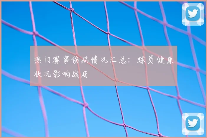 热门赛事伤病情况汇总：球员健康状况影响战局