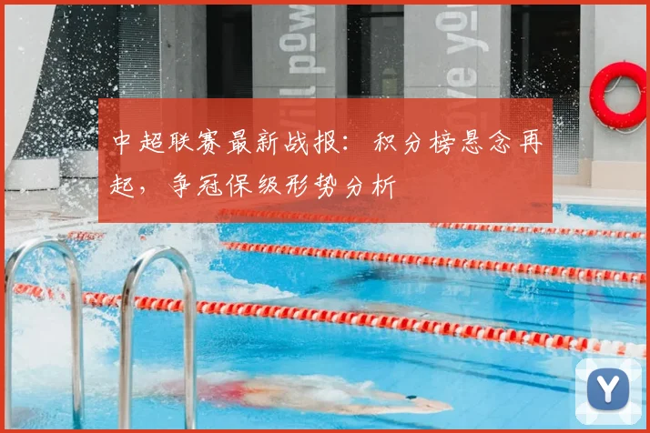 中超联赛最新战报：积分榜悬念再起，争冠保级形势分析