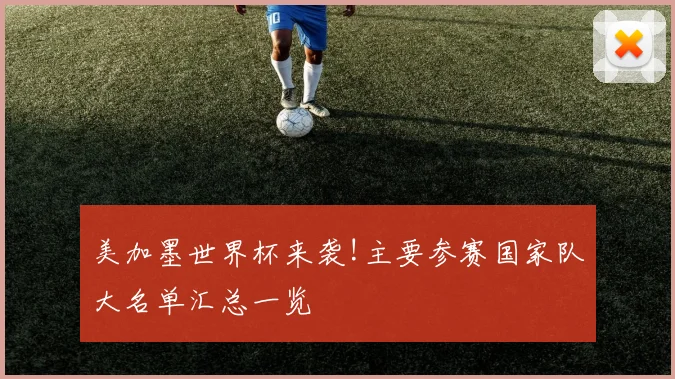美加墨世界杯来袭!主要参赛国家队大名单汇总一览