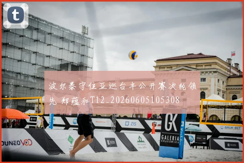波尔泰守住亚巡台丰公开赛次轮领先 郑蕴和T12_20260605105308