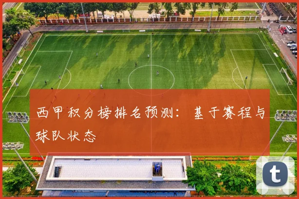 西甲积分榜排名预测：基于赛程与球队状态