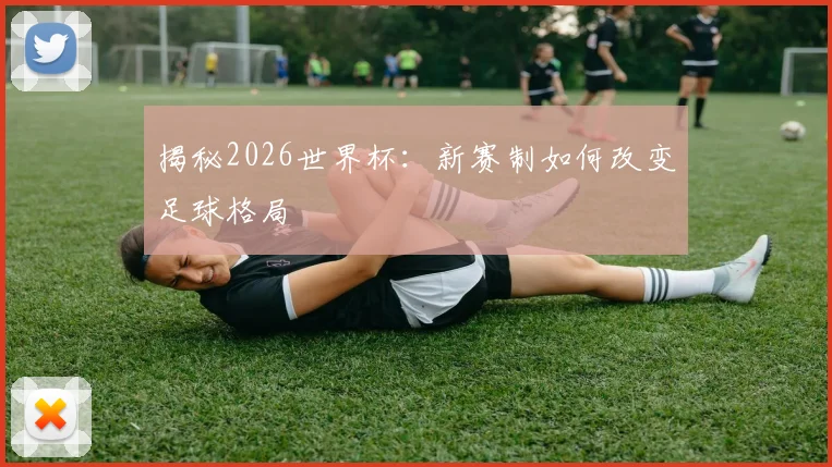 揭秘2026世界杯：新赛制如何改变足球格局