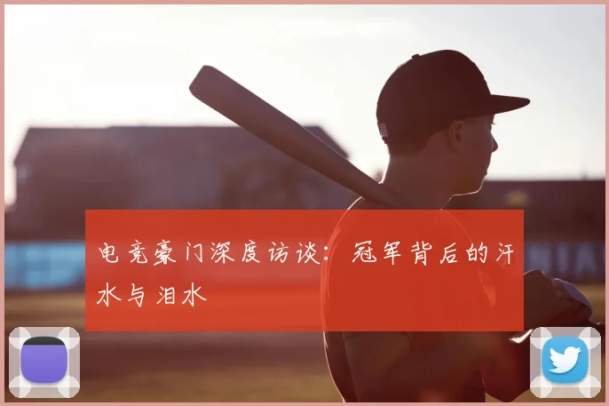 电竞豪门深度访谈：冠军背后的汗水与泪水