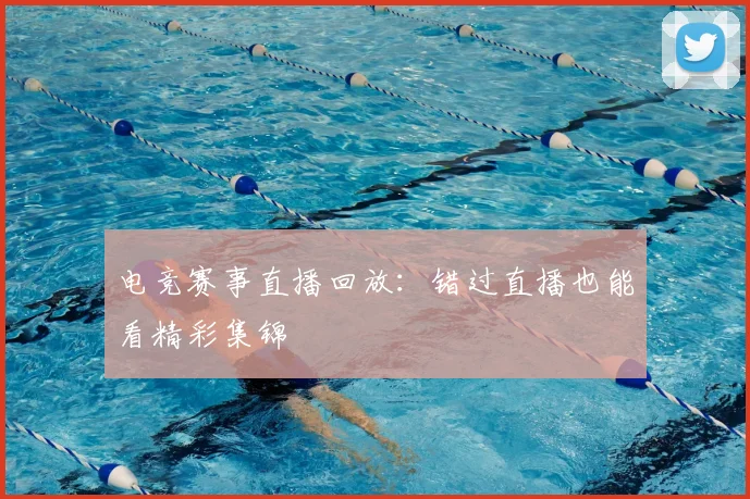 电竞赛事直播回放：错过直播也能看精彩集锦