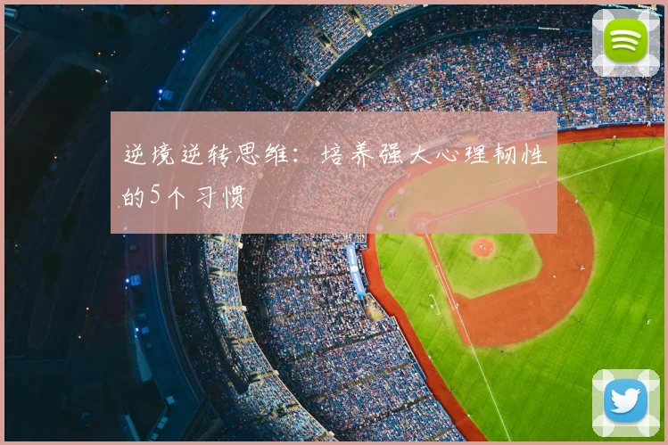 逆境逆转思维：培养强大心理韧性的5个习惯