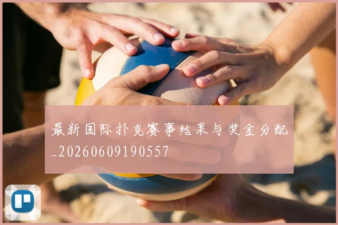 最新国际扑克赛事结果与奖金分配_20260609190557