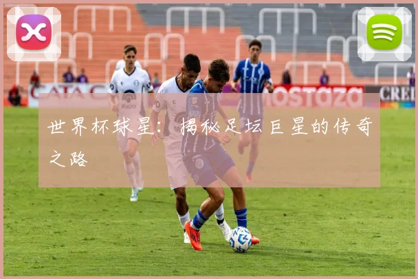 世界杯球星:揭秘足坛巨星的传奇之路