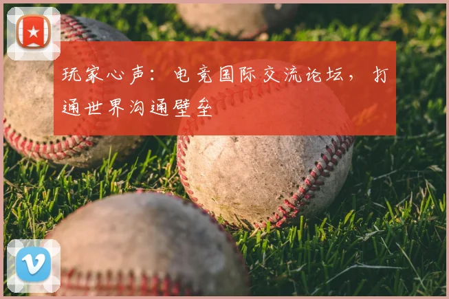 玩家心声:电竞国际交流论坛,打通世界沟通壁垒