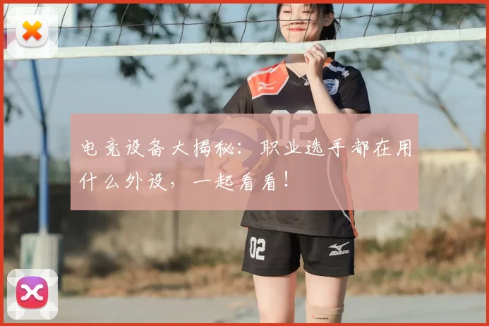 电竞设备大揭秘：职业选手都在用什么外设，一起看看！