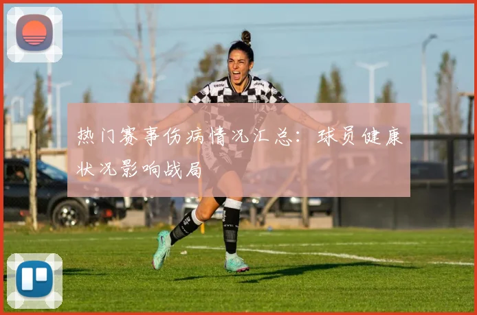 热门赛事伤病情况汇总：球员健康状况影响战局