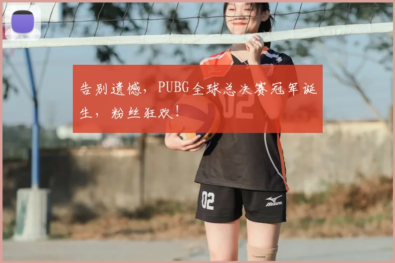 告别遗憾，PUBG全球总决赛冠军诞生，粉丝狂欢！