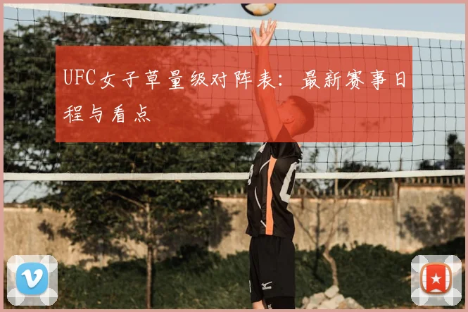 UFC女子草量级对阵表:最新赛事日程与看点