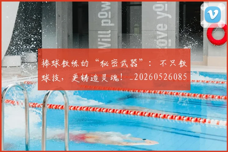 棒球教练的“秘密武器”：不只教球技，更铸造灵魂！_20260526085145