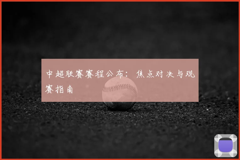 中超联赛赛程公布：焦点对决与观赛指南