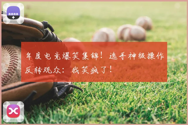 年度电竞爆笑集锦！选手神级操作反转观众：我笑疯了！
