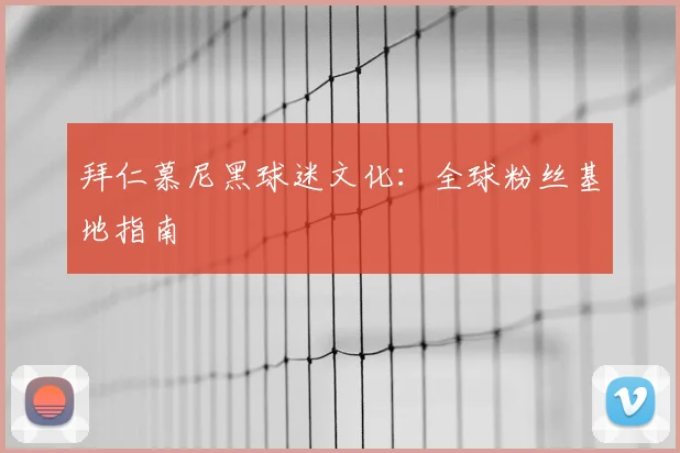 拜仁慕尼黑球迷文化:全球粉丝基地指南