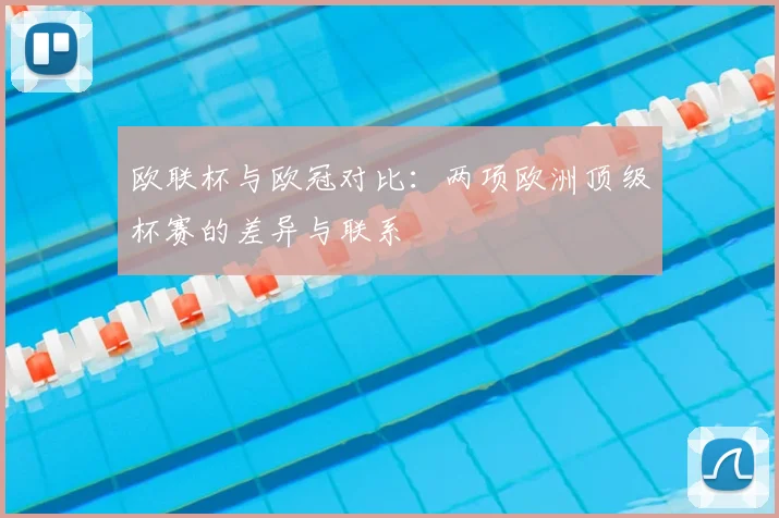 欧联杯与欧冠对比：两项欧洲顶级杯赛的差异与联系