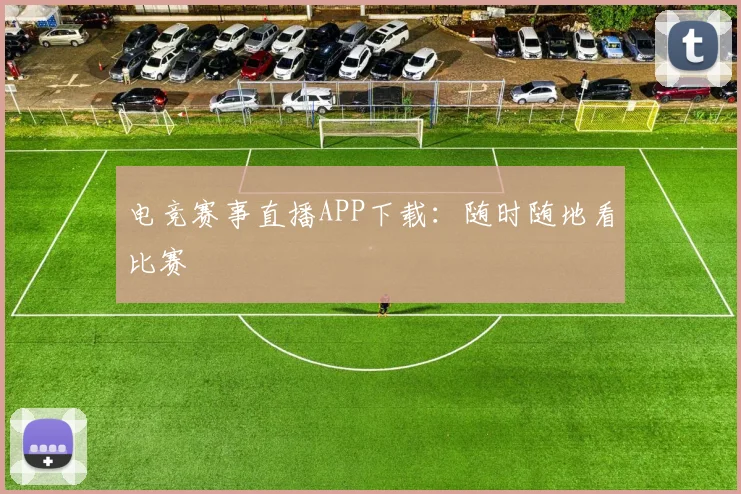 电竞赛事直播APP下载:随时随地看比赛