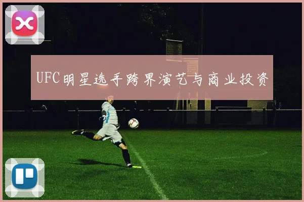 UFC明星选手跨界演艺与商业投资