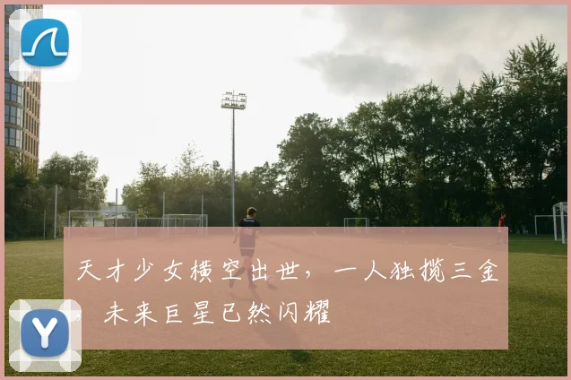 天才少女横空出世，一人独揽三金，未来巨星已然闪耀