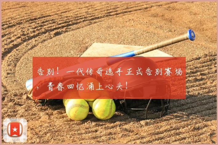 告别！一代传奇选手正式告别赛场，青春回忆涌上心头！