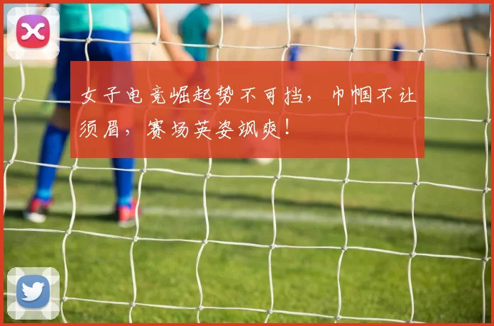 女子电竞崛起势不可挡，巾帼不让须眉，赛场英姿飒爽！