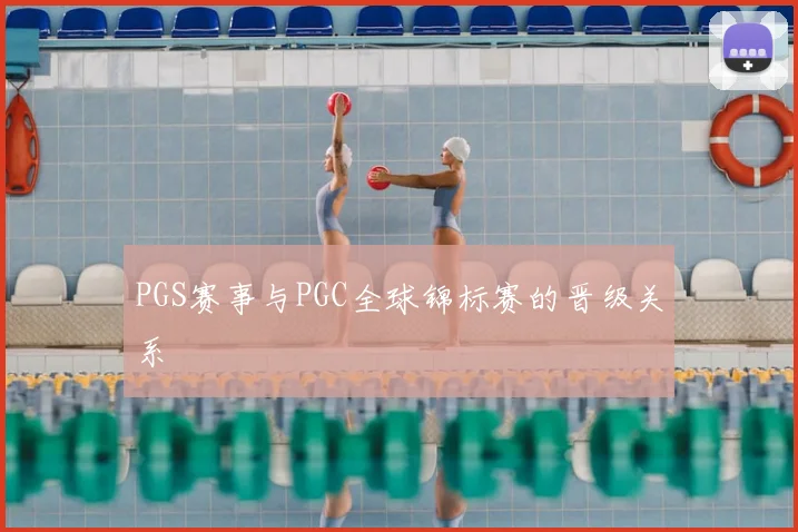 PGS赛事与PGC全球锦标赛的晋级关系