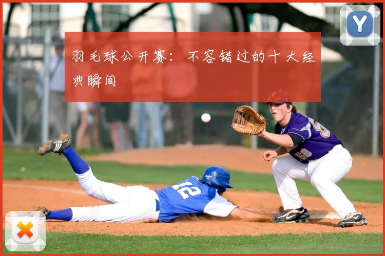 羽毛球公开赛:不容错过的十大经典瞬间